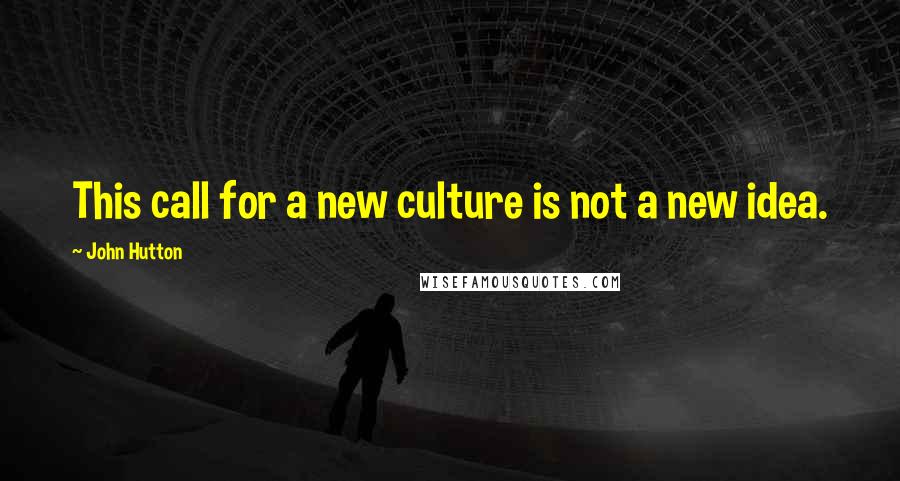 John Hutton Quotes: This call for a new culture is not a new idea.