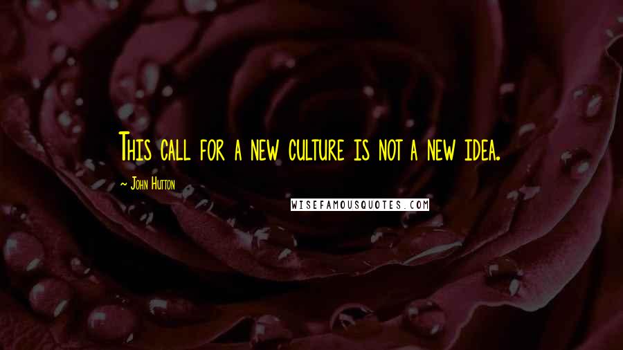 John Hutton Quotes: This call for a new culture is not a new idea.