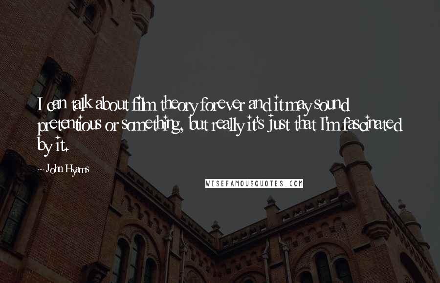 John Hyams Quotes: I can talk about film theory forever and it may sound pretentious or something, but really it's just that I'm fascinated by it.