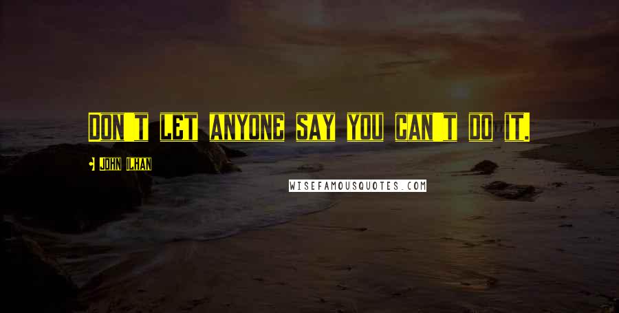 John Ilhan Quotes: Don't let anyone say you can't do it.