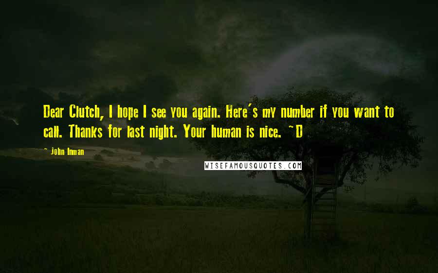 John Inman Quotes: Dear Clutch, I hope I see you again. Here's my number if you want to call. Thanks for last night. Your human is nice. ~D