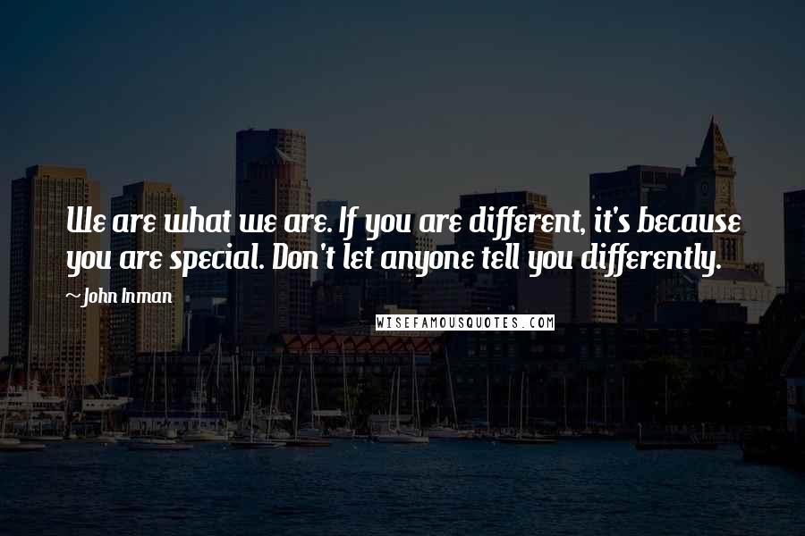 John Inman Quotes: We are what we are. If you are different, it's because you are special. Don't let anyone tell you differently.