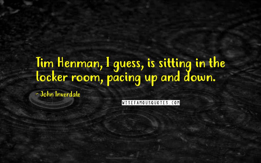 John Inverdale Quotes: Tim Henman, I guess, is sitting in the locker room, pacing up and down.