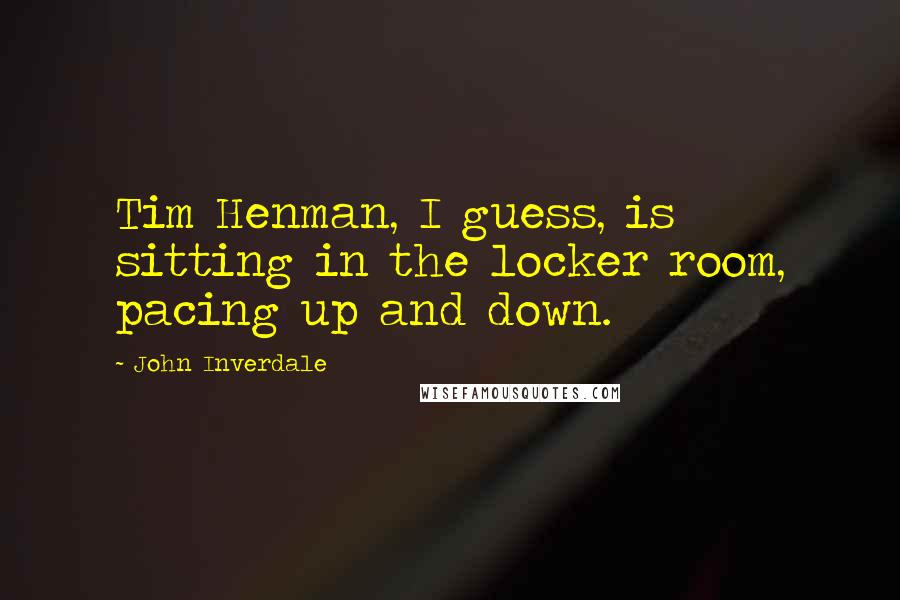 John Inverdale Quotes: Tim Henman, I guess, is sitting in the locker room, pacing up and down.