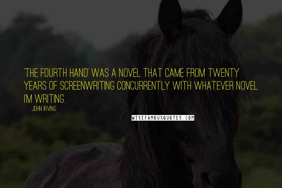 John Irving Quotes: 'The Fourth Hand' was a novel that came from twenty years of screenwriting concurrently with whatever novel I'm writing.