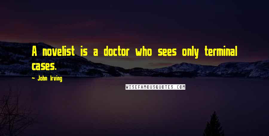 John Irving Quotes: A novelist is a doctor who sees only terminal cases.