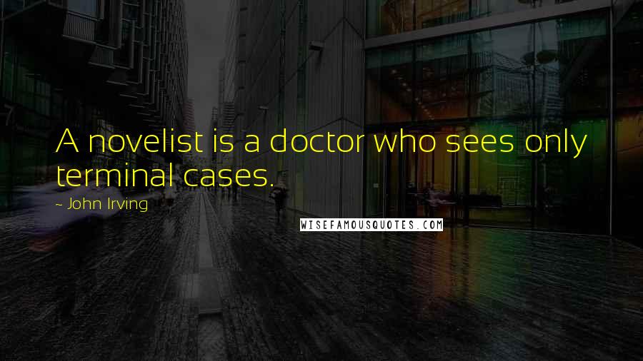 John Irving Quotes: A novelist is a doctor who sees only terminal cases.