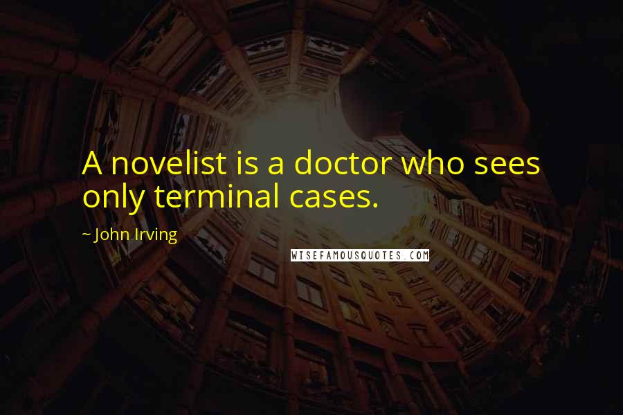 John Irving Quotes: A novelist is a doctor who sees only terminal cases.