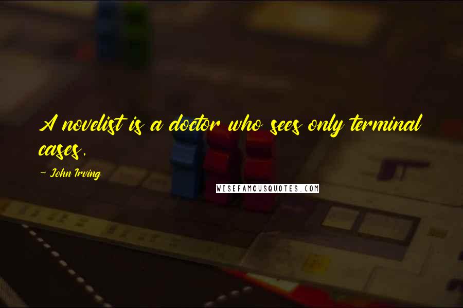 John Irving Quotes: A novelist is a doctor who sees only terminal cases.