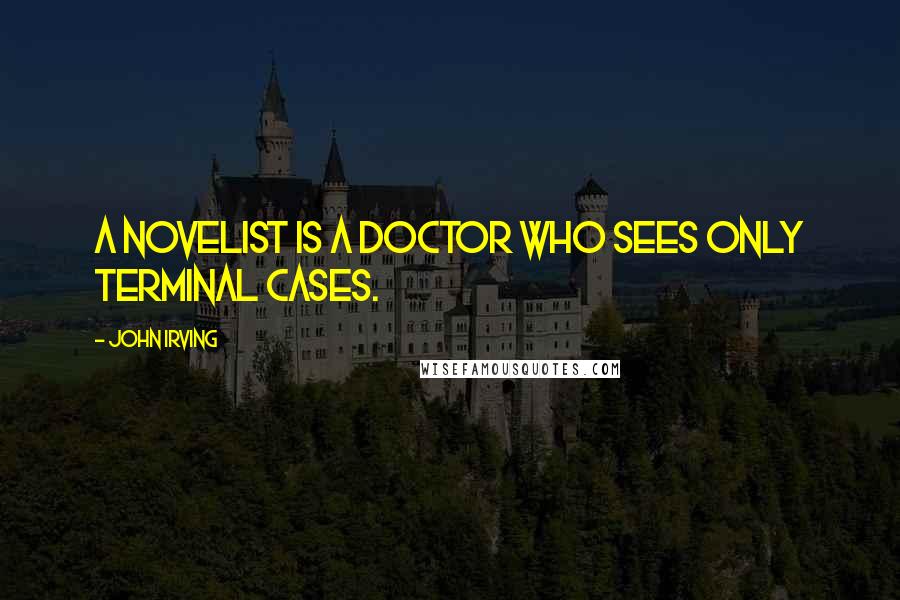 John Irving Quotes: A novelist is a doctor who sees only terminal cases.