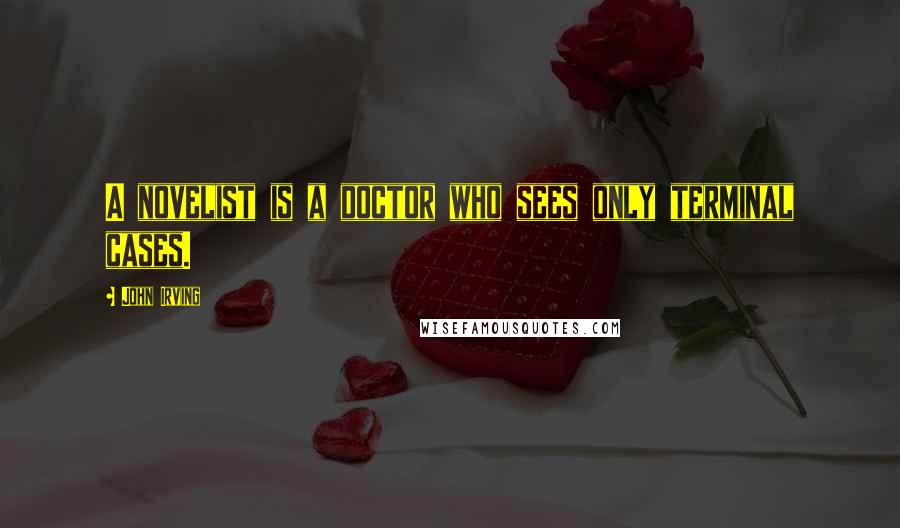 John Irving Quotes: A novelist is a doctor who sees only terminal cases.