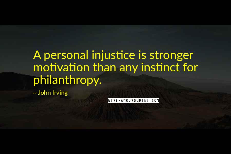 John Irving Quotes: A personal injustice is stronger motivation than any instinct for philanthropy.