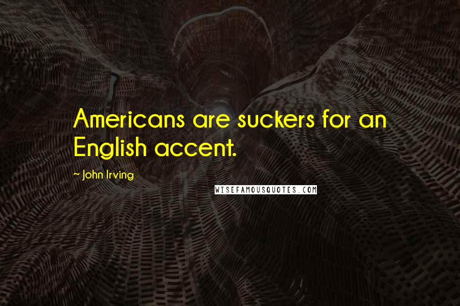 John Irving Quotes: Americans are suckers for an English accent.