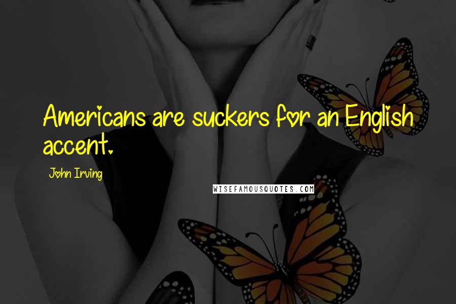 John Irving Quotes: Americans are suckers for an English accent.