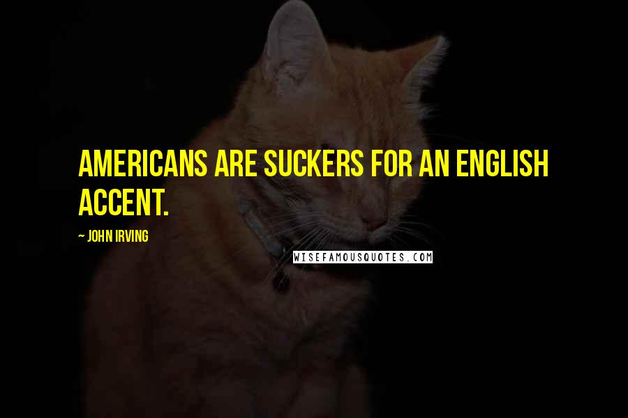 John Irving Quotes: Americans are suckers for an English accent.