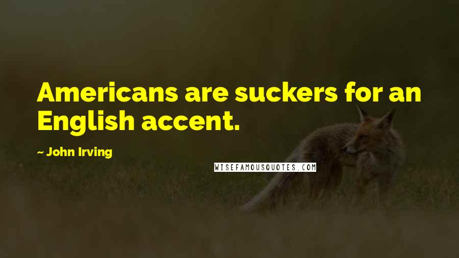 John Irving Quotes: Americans are suckers for an English accent.