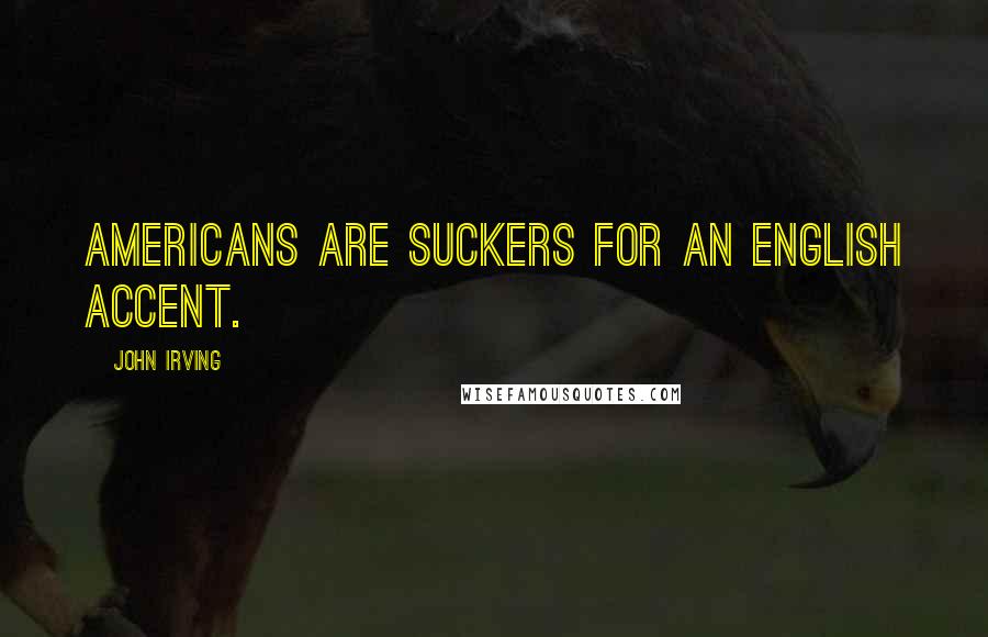 John Irving Quotes: Americans are suckers for an English accent.