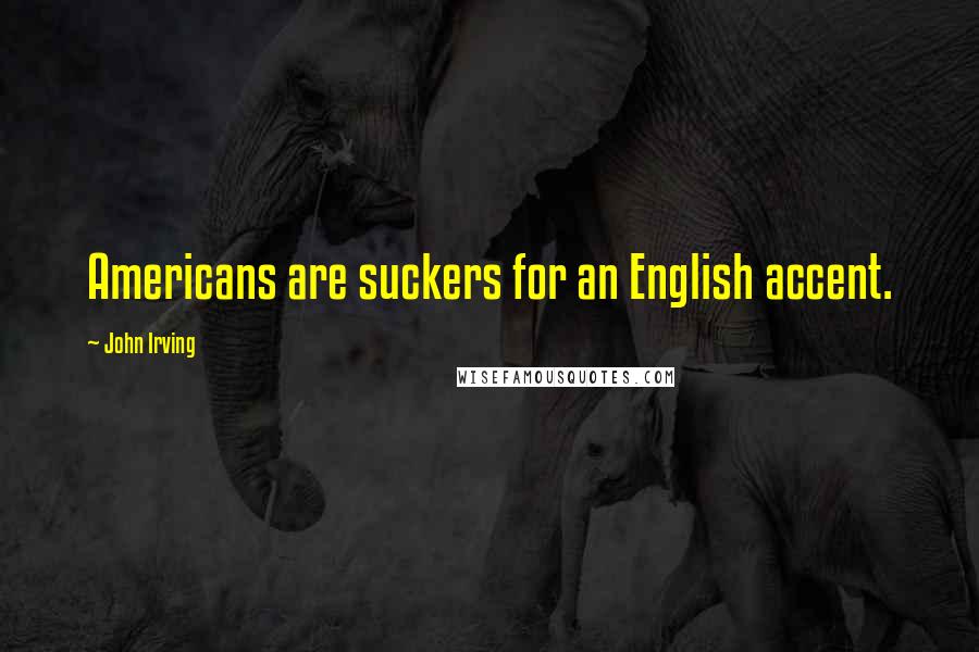 John Irving Quotes: Americans are suckers for an English accent.