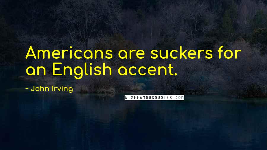 John Irving Quotes: Americans are suckers for an English accent.