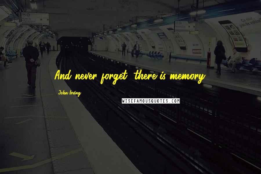 John Irving Quotes: And never forget, there is memory.