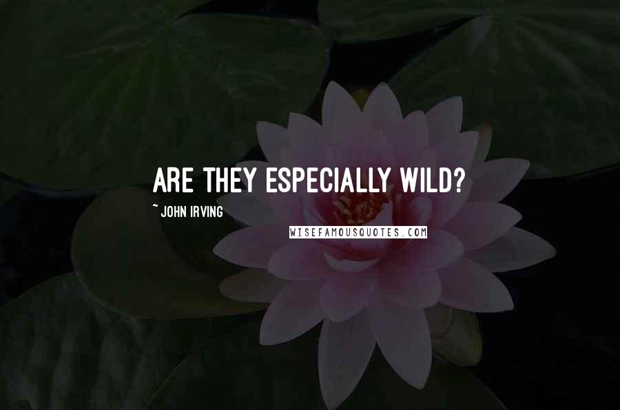 John Irving Quotes: ARE THEY ESPECIALLY WILD?