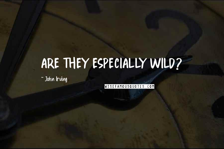 John Irving Quotes: ARE THEY ESPECIALLY WILD?