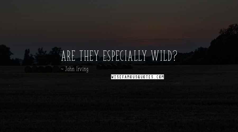 John Irving Quotes: ARE THEY ESPECIALLY WILD?