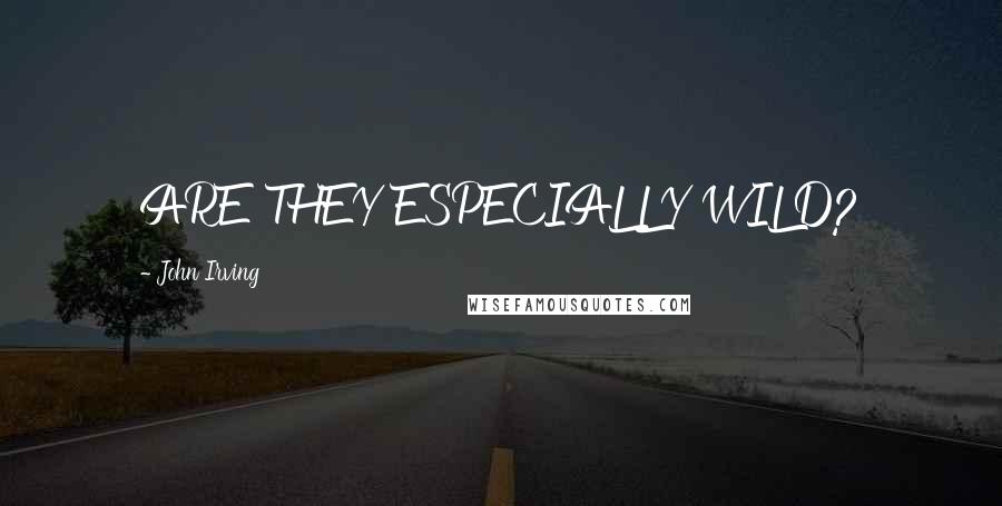 John Irving Quotes: ARE THEY ESPECIALLY WILD?