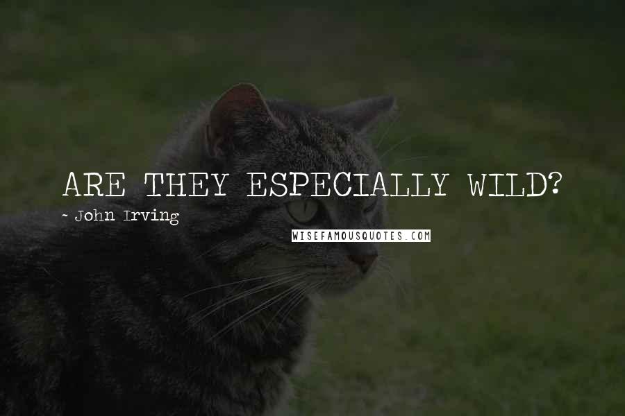 John Irving Quotes: ARE THEY ESPECIALLY WILD?