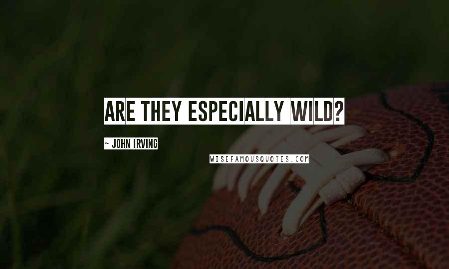John Irving Quotes: ARE THEY ESPECIALLY WILD?