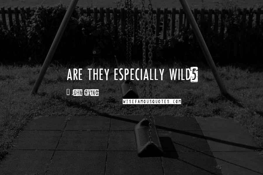 John Irving Quotes: ARE THEY ESPECIALLY WILD?
