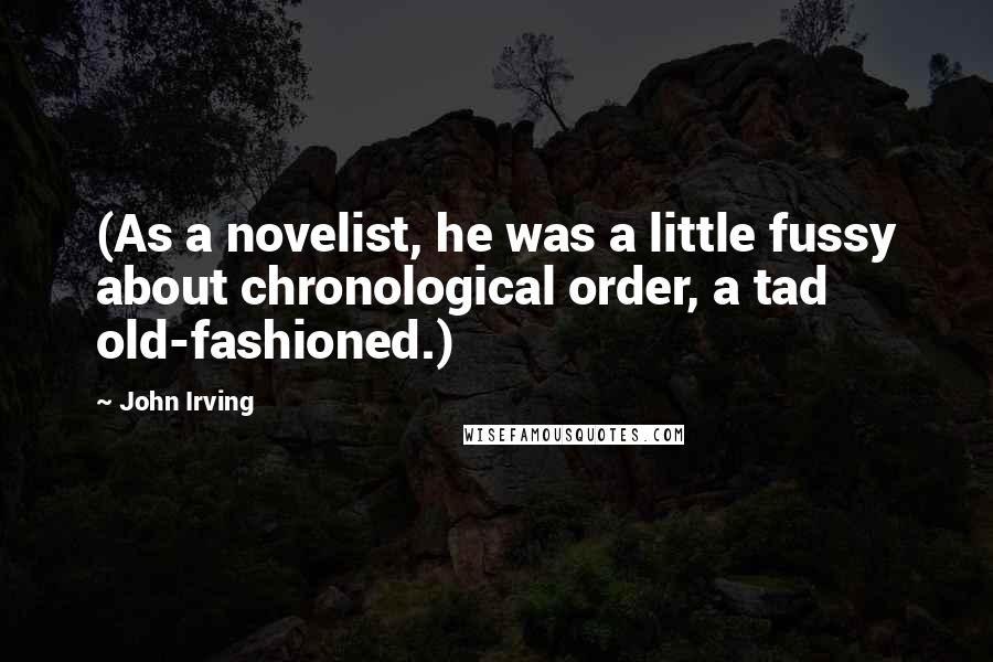 John Irving Quotes: (As a novelist, he was a little fussy about chronological order, a tad old-fashioned.)