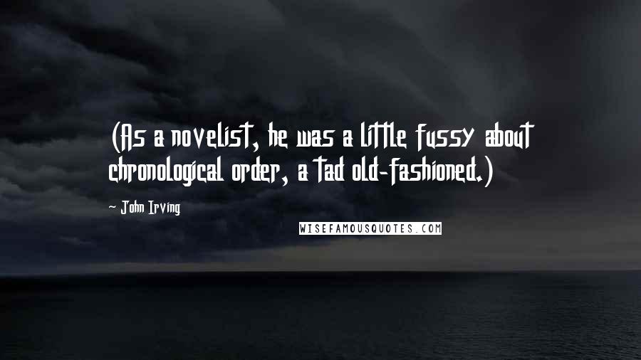 John Irving Quotes: (As a novelist, he was a little fussy about chronological order, a tad old-fashioned.)