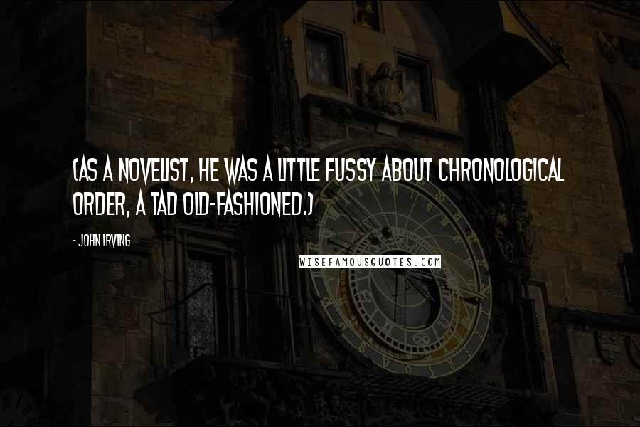 John Irving Quotes: (As a novelist, he was a little fussy about chronological order, a tad old-fashioned.)