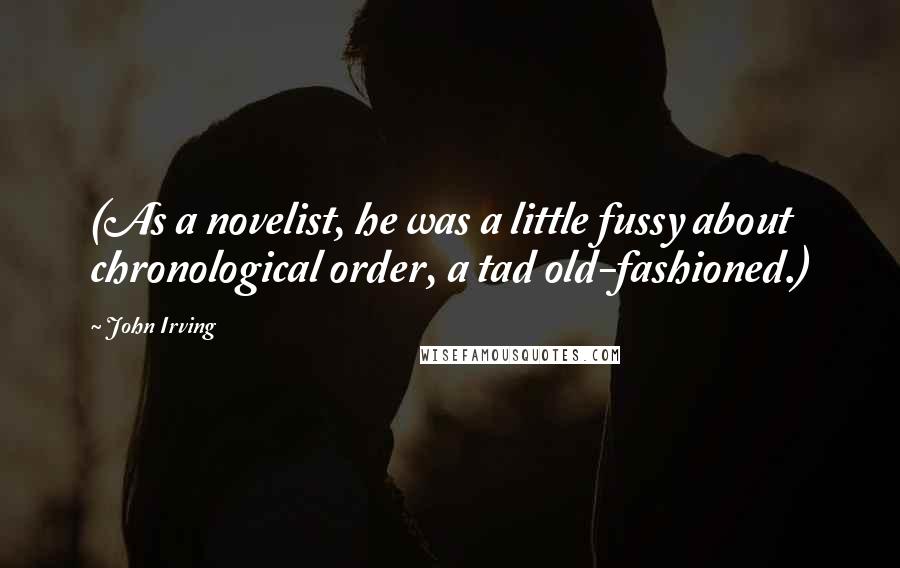 John Irving Quotes: (As a novelist, he was a little fussy about chronological order, a tad old-fashioned.)