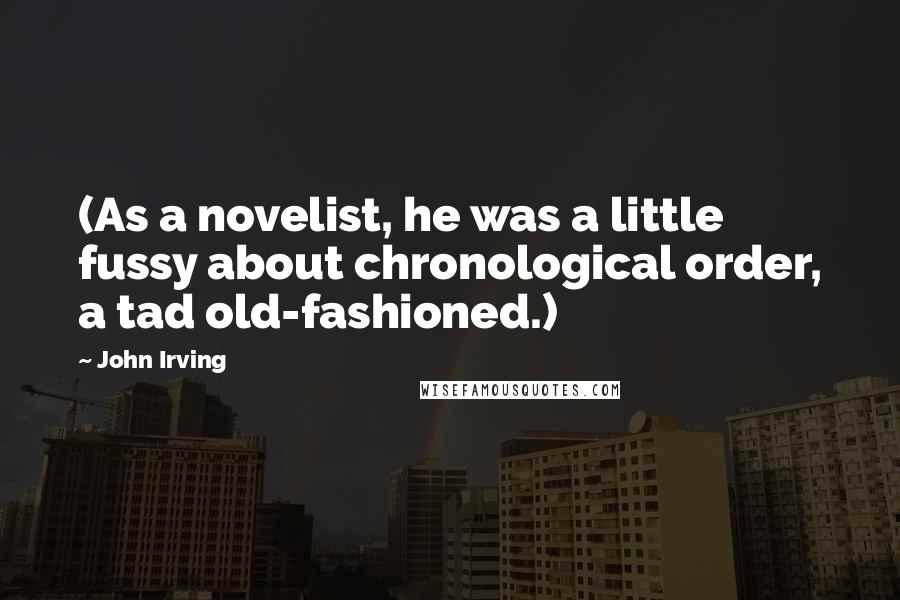 John Irving Quotes: (As a novelist, he was a little fussy about chronological order, a tad old-fashioned.)