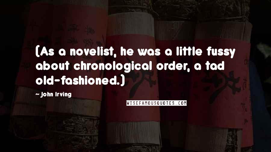 John Irving Quotes: (As a novelist, he was a little fussy about chronological order, a tad old-fashioned.)