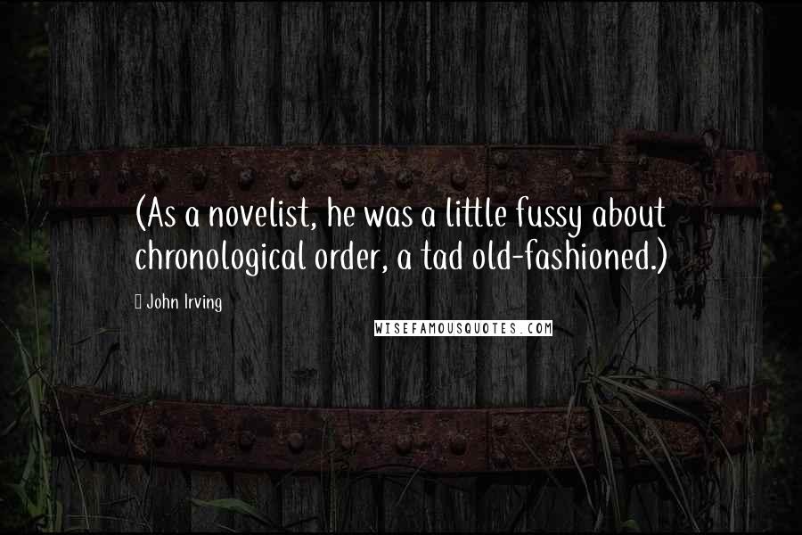 John Irving Quotes: (As a novelist, he was a little fussy about chronological order, a tad old-fashioned.)