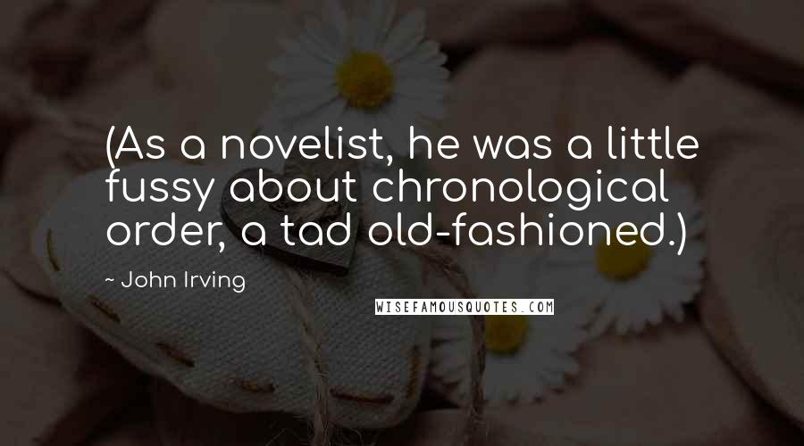 John Irving Quotes: (As a novelist, he was a little fussy about chronological order, a tad old-fashioned.)