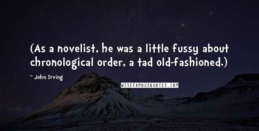 John Irving Quotes: (As a novelist, he was a little fussy about chronological order, a tad old-fashioned.)