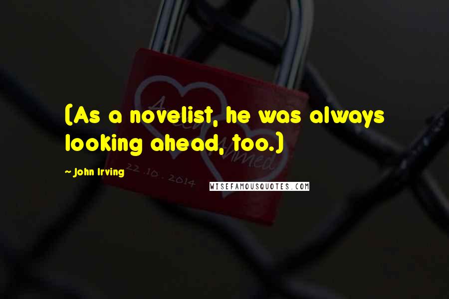 John Irving Quotes: (As a novelist, he was always looking ahead, too.)