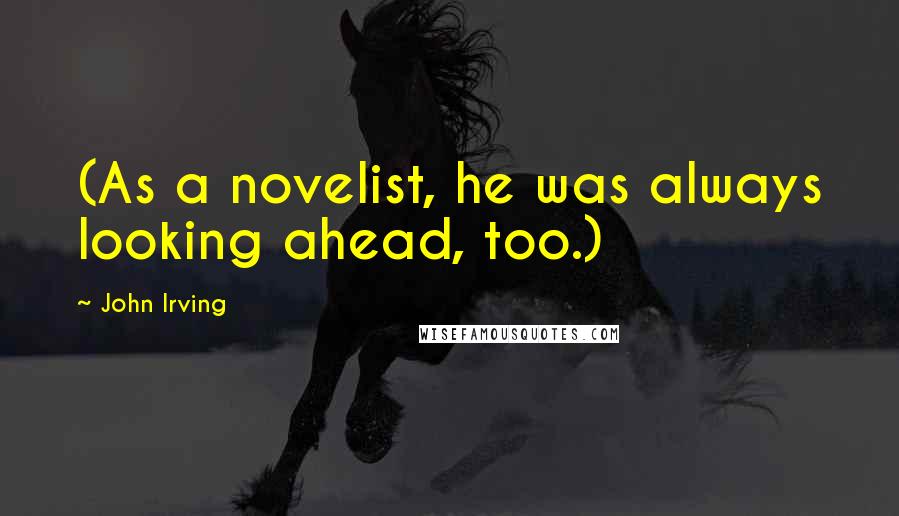 John Irving Quotes: (As a novelist, he was always looking ahead, too.)