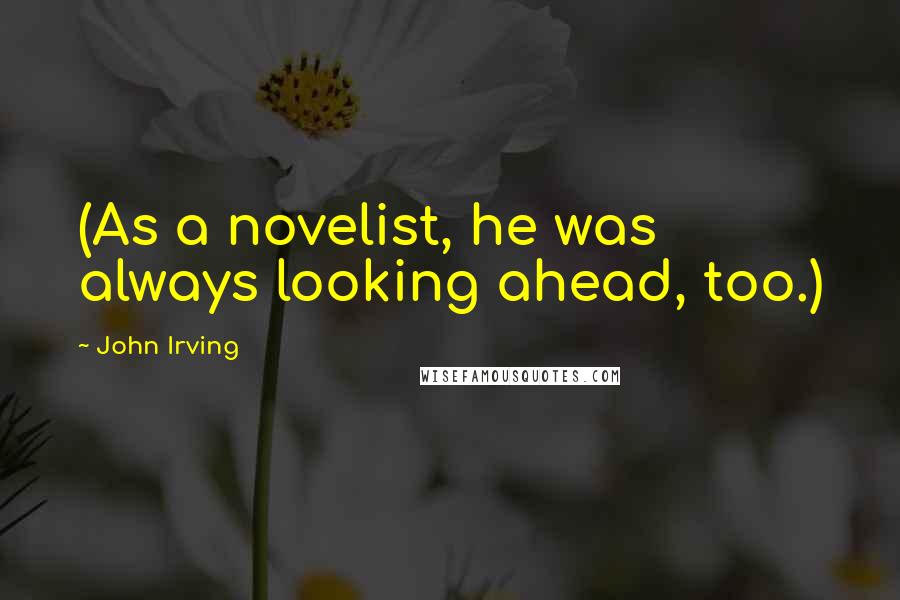 John Irving Quotes: (As a novelist, he was always looking ahead, too.)