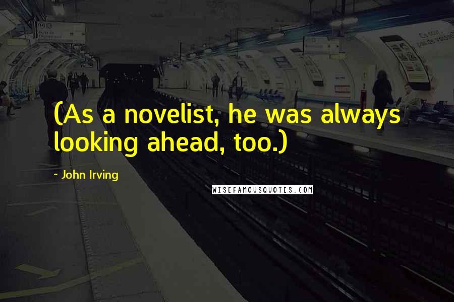 John Irving Quotes: (As a novelist, he was always looking ahead, too.)