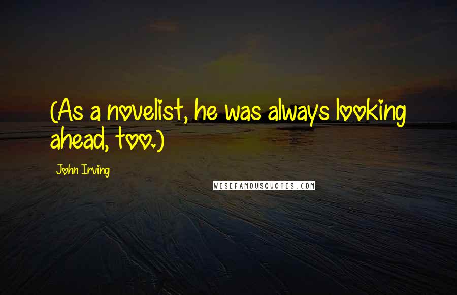 John Irving Quotes: (As a novelist, he was always looking ahead, too.)