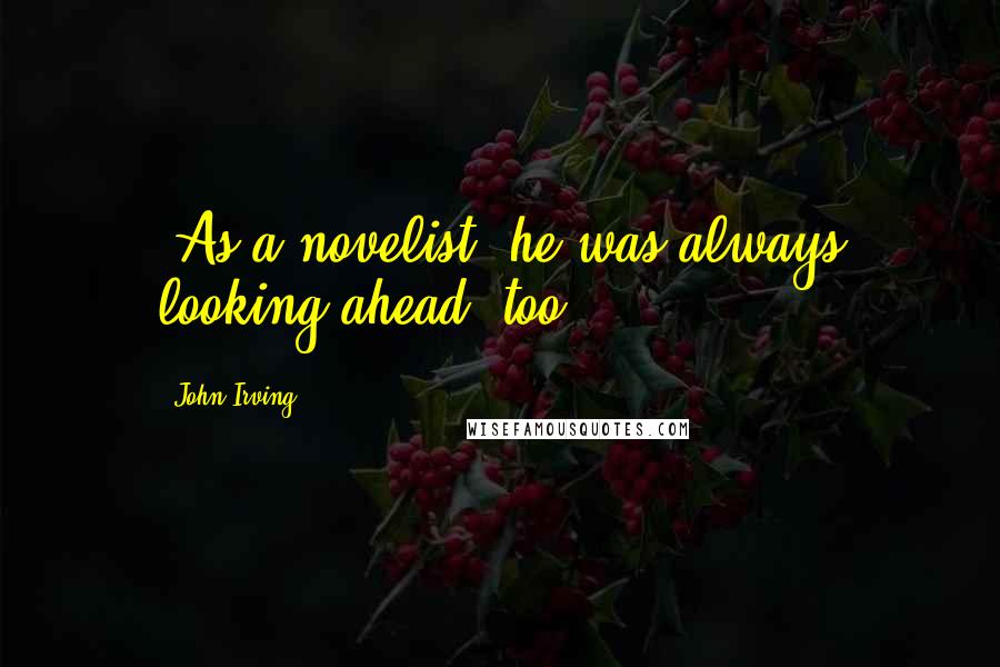 John Irving Quotes: (As a novelist, he was always looking ahead, too.)