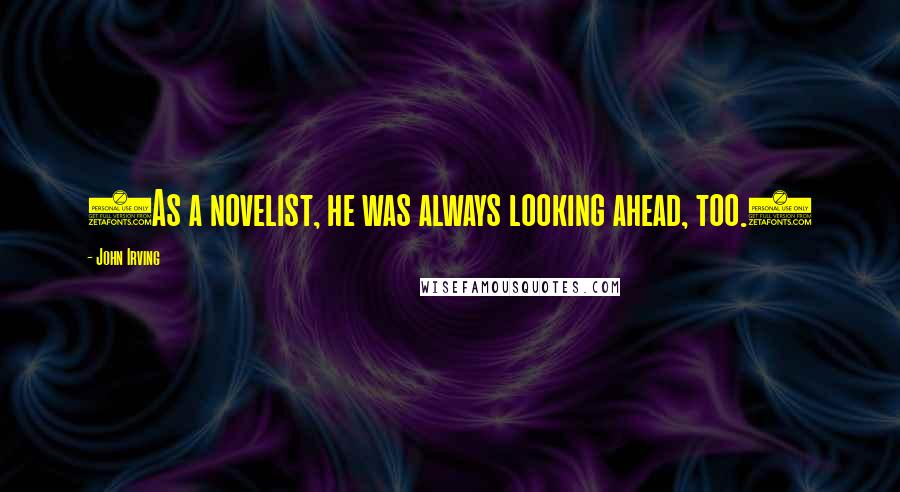 John Irving Quotes: (As a novelist, he was always looking ahead, too.)