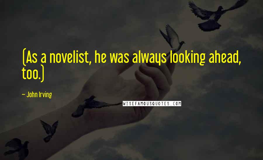 John Irving Quotes: (As a novelist, he was always looking ahead, too.)