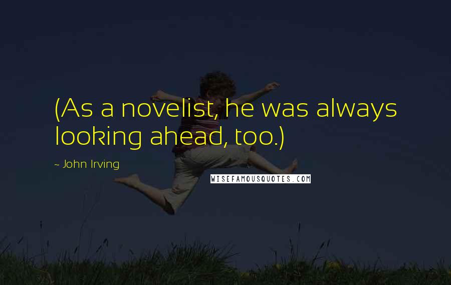 John Irving Quotes: (As a novelist, he was always looking ahead, too.)