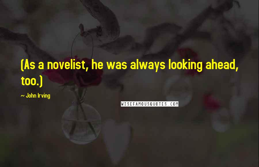 John Irving Quotes: (As a novelist, he was always looking ahead, too.)